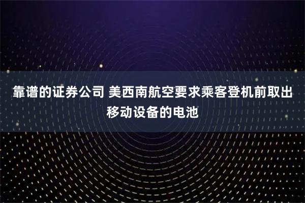 靠谱的证券公司 美西南航空要求乘客登机前取出移动设备的电池