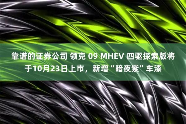靠谱的证券公司 领克 09 MHEV 四驱探索版将于10月23日上市，新增“暗夜紫”车漆