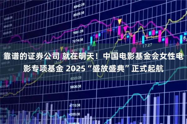 靠谱的证券公司 就在明天！中国电影基金会女性电影专项基金 2025“盛放盛典”正式起航
