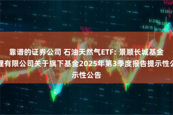 靠谱的证券公司 石油天然气ETF: 景顺长城基金管理有限公司关于旗下基金2025年第3季度报告提示性公告