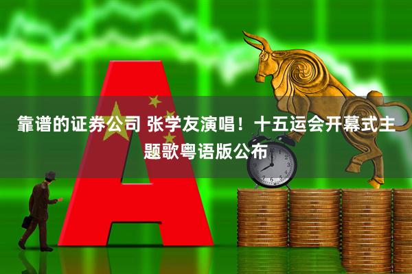 靠谱的证券公司 张学友演唱！十五运会开幕式主题歌粤语版公布
