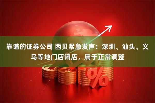 靠谱的证券公司 西贝紧急发声：深圳、汕头、义乌等地门店闭店，属于正常调整