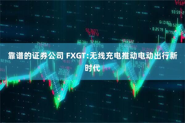 靠谱的证券公司 FXGT:无线充电推动电动出行新时代