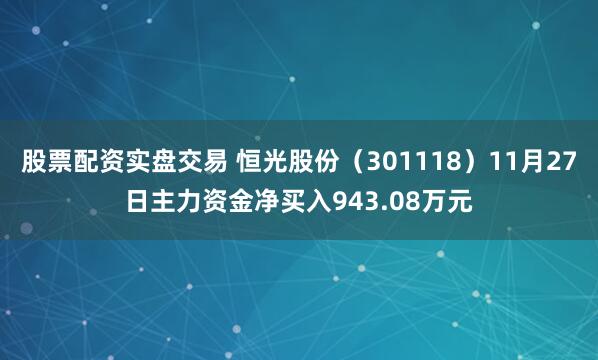 股票配资实盘交易 恒光股份（301118）11月27日主力资金净买入943.08万元