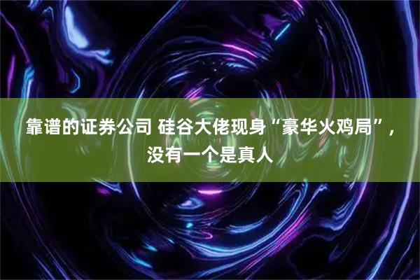 靠谱的证券公司 硅谷大佬现身“豪华火鸡局”，没有一个是真人