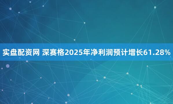 实盘配资网 深赛格2025年净利润预计增长61.28%