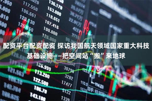 配资平台配资配资 探访我国航天领域国家重大科技基础设施——把空间站“搬”来地球