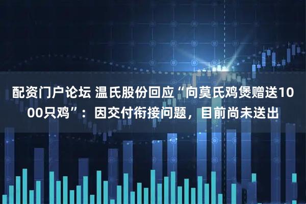 配资门户论坛 温氏股份回应“向莫氏鸡煲赠送1000只鸡”：因交付衔接问题，目前尚未送出