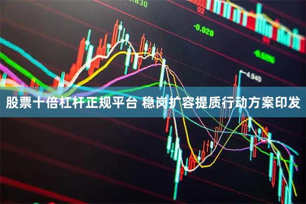 股票十倍杠杆正规平台 稳岗扩容提质行动方案印发