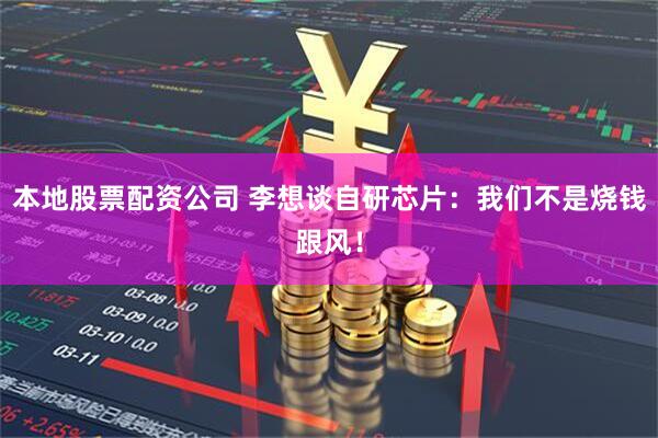 本地股票配资公司 李想谈自研芯片：我们不是烧钱跟风！